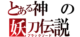 とある神の妖刀伝説（ブラックソード）