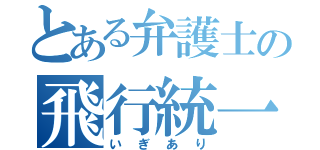 とある弁護士の飛行統一（いぎあり）