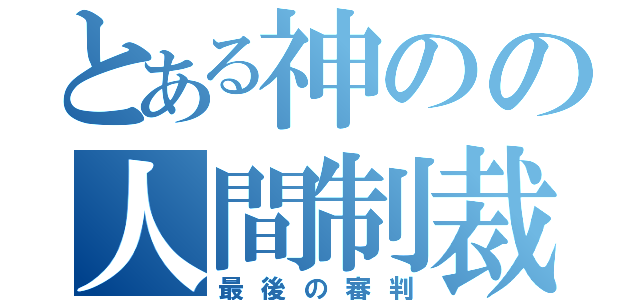 とある神のの人間制裁（最後の審判）