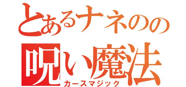 とあるナネのの呪い魔法（カースマジック）