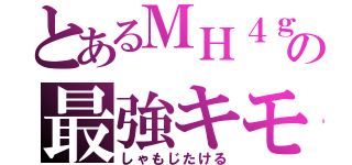 とあるＭＨ４ｇの最強キモス（しゃもじたける）