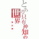 とある只有神知道の世界Ⅱ（丟落之神）