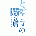 とあるアニメの放送局（アニマックス）