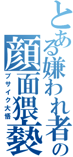 とある嫌われ者の顔面猥褻罪Ⅱ（ブサイク大悟）