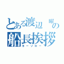 とある渡辺 曜の船長挨拶（ヨーソロー）