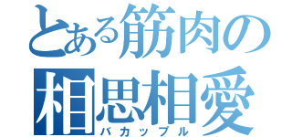 とある筋肉の相思相愛（バカップル）