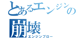 とあるエンジンの崩壊（エンジンブロー）