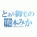 とある御宅の熊本みかど（くまもとみかど）