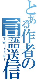 とある作者の言語送信（Ｔｗｉｔｔｅｒ）