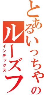 とあるいっちゃんのルーズフォックス（インデックス）