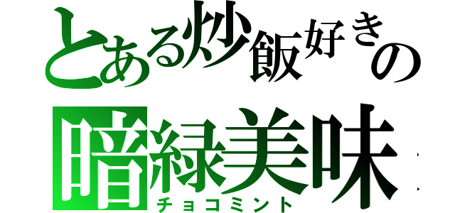 とある炒飯好きの暗緑美味（チョコミント）