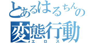 とあるはるちん✕の変態行動（エロス）