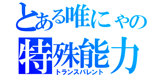 とある唯にゃの特殊能力（トランスパレント）