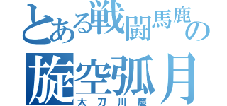 とある戦闘馬鹿の旋空弧月（太刀川慶）