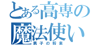 とある高専の魔法使い（男子の将来）