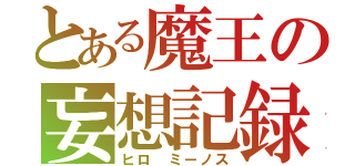 とある魔王の妄想記録（ヒロ ミーノス）