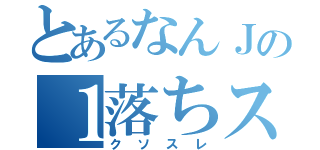 とあるなんＪの１落ちスレ（クソスレ）