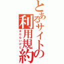 とあるサイトの利用規約（まだないけど）