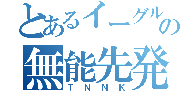 とあるイーグルスの無能先発（ＴＮＮＫ）