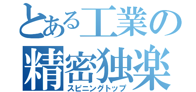 とある工業の精密独楽（スピニングトップ）