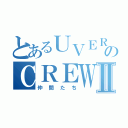 とあるＵＶＥＲｗｏｒｌｄのＣＲＥＷⅡ（仲間たち）