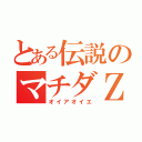 とある伝説のマチダＺ　（オイアオイエ）