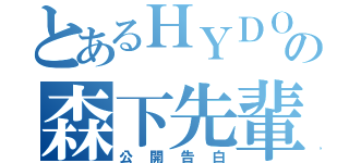 とあるＨＹＤＯもー様の森下先輩への（公開告白）