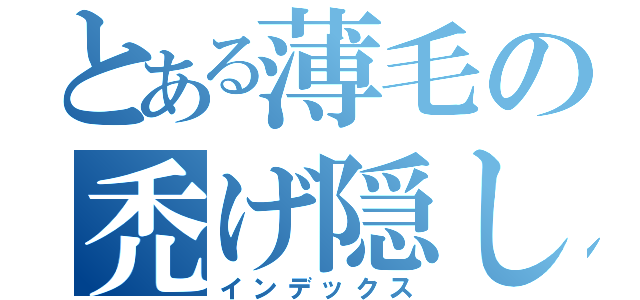 とある薄毛の禿げ隠し（インデックス）