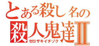 とある殺し名の殺人鬼達Ⅱ（ゼロザキイチゾク）