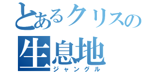 とあるクリスの生息地（ジャングル）