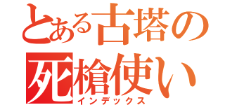 とある古塔の死槍使い（インデックス）