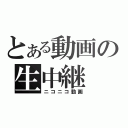 とある動画の生中継（ニコニコ動画）