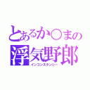 とあるか○まの浮気野郎（インコンスタンシー）