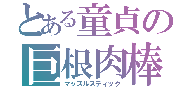 とある童貞の巨根肉棒（マッスルスティック）