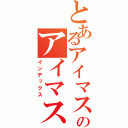 とあるアイマスのアイマス殺し（インデックス）