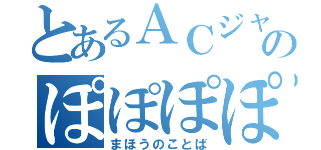 とあるＡＣジャパンのぽぽぽぽーん（まほうのことば）