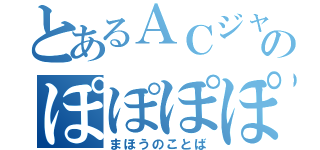 とあるＡＣジャパンのぽぽぽぽーん（まほうのことば）