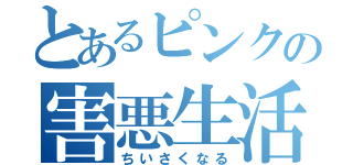 とあるピンクの害悪生活（ちいさくなる）