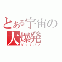 とある宇宙の大爆発（ビックバン）