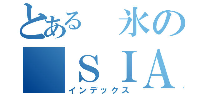 とある　氷の　ＳＩＡ魂（インデックス）