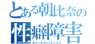 とある朝比奈の性癖障害（ロリィタコンプレックス）