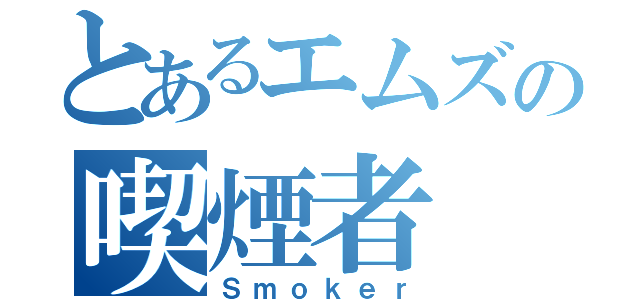 とあるエムズの喫煙者（Ｓｍｏｋｅｒ）