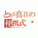 とある真音の便携式电脑（ＭａｃＢｏｏｋ Ｐｒｏ）