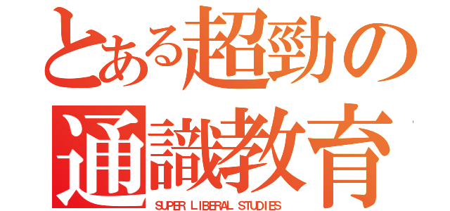 とある超勁の通識教育（ＳＵＰＥＲ ＬＩＢＥＲＡＬ ＳＴＵＤＩＥＳ ）