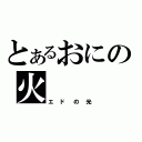 とあるおにの火（エドの光）