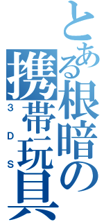 とある根暗の携帯玩具（３ＤＳ）