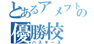 とあるアメフトの優勝校（ハスキーズ）