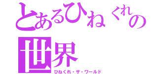 とあるひねくれの世界（ひねくれ・ザ・ワールド）