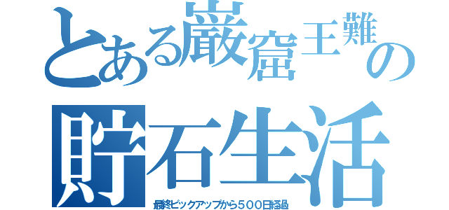 とある巌窟王難民の貯石生活（最終ピックアップから５００日経過）