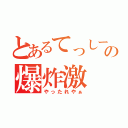 とあるてっしーの爆炸激（やったれやぁ）